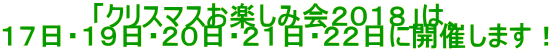 「クリスマスお楽しみ会2018」は、
17日・19日・20日・21日・22日に開催します!